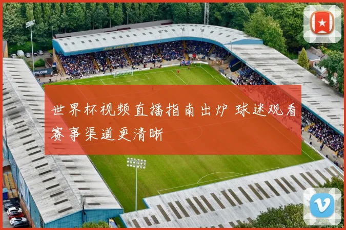 世界杯视频直播指南出炉 球迷观看赛事渠道更清晰