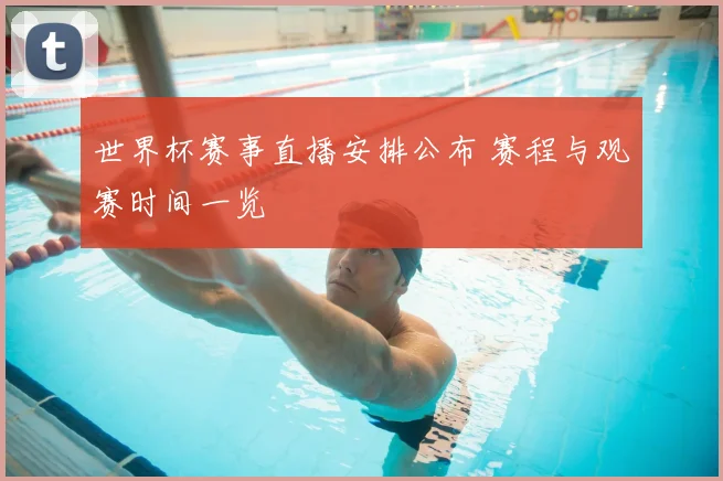 世界杯赛事直播安排公布 赛程与观赛时间一览