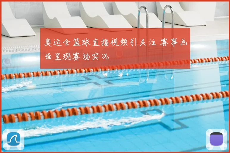 奥运会篮球直播视频引关注 赛事画面呈现赛场实况