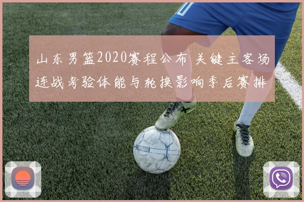 山东男篮2020赛程公布 关键主客场连战考验体能与轮换影响季后赛排位