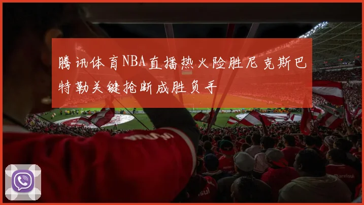 腾讯体育NBA直播热火险胜尼克斯巴特勒关键抢断成胜负手