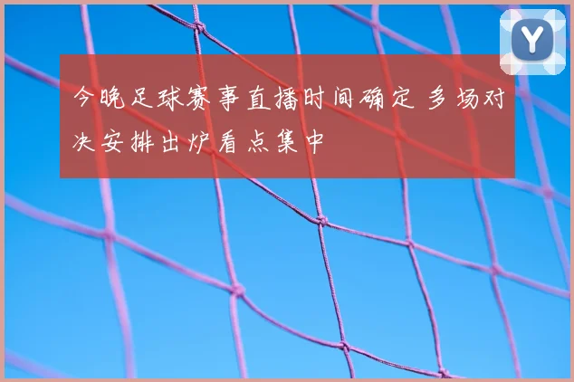 今晚足球赛事直播时间确定 多场对决安排出炉看点集中