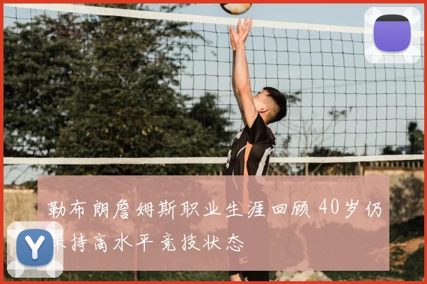 勒布朗詹姆斯职业生涯回顾 40岁仍保持高水平竞技状态