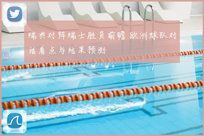 瑞典对阵瑞士胜负前瞻 欧洲球队对话看点与结果预测