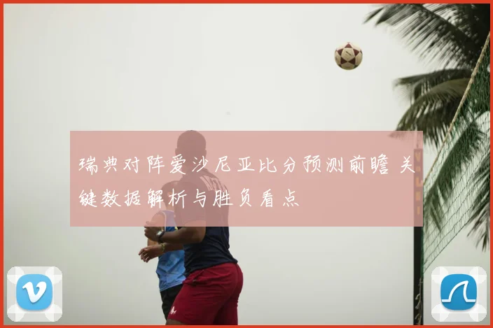 瑞典对阵爱沙尼亚比分预测前瞻 关键数据解析与胜负看点
