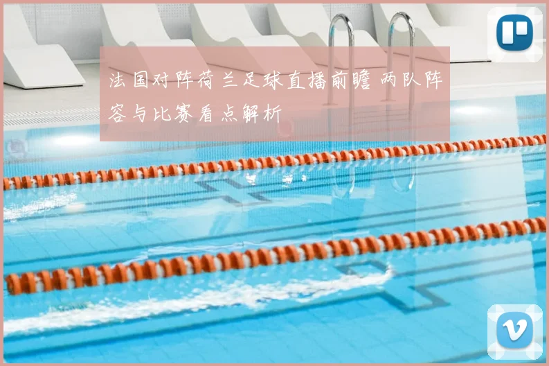 法国对阵荷兰足球直播前瞻 两队阵容与比赛看点解析