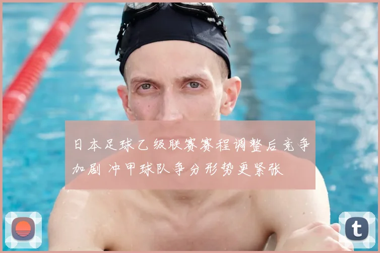 日本足球乙级联赛赛程调整后竞争加剧 冲甲球队争分形势更紧张