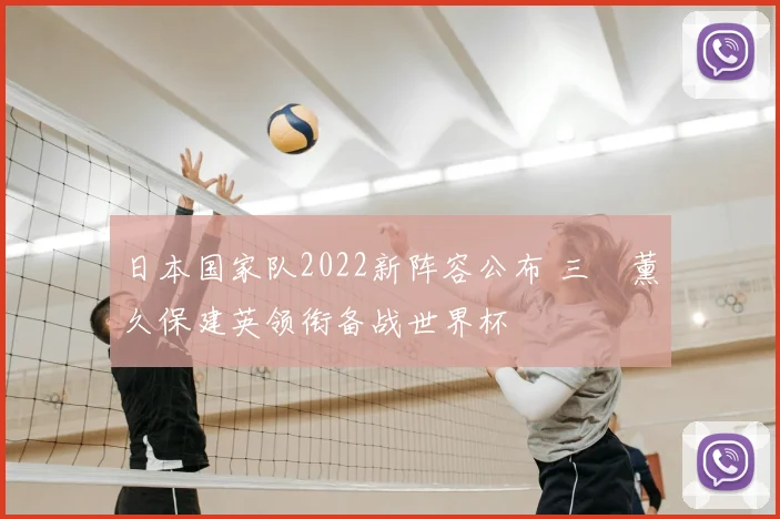 日本国家队2022新阵容公布 三笘薰久保建英领衔备战世界杯