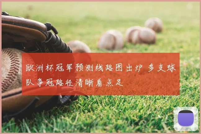 欧洲杯冠军预测线路图出炉 多支球队争冠路径清晰看点足