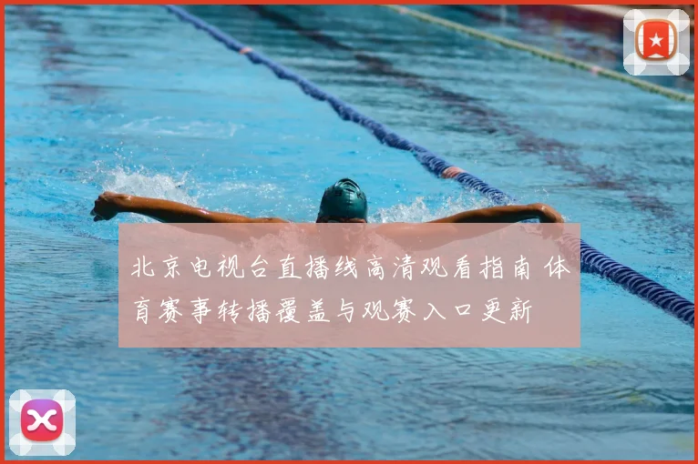 北京电视台直播线高清观看指南 体育赛事转播覆盖与观赛入口更新