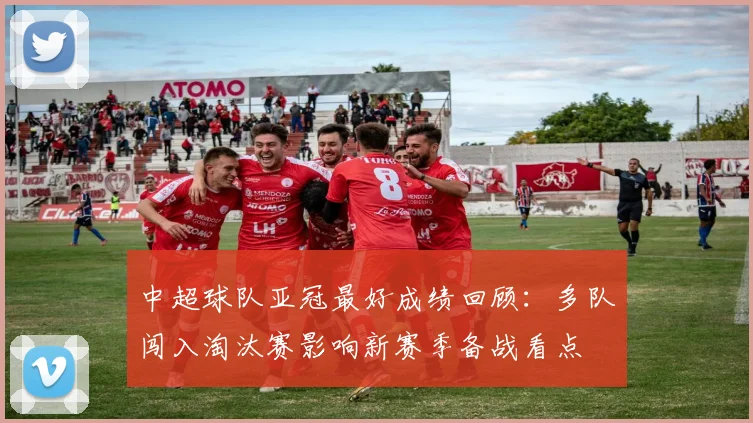 中超球队亚冠最好成绩回顾：多队闯入淘汰赛影响新赛季备战看点
