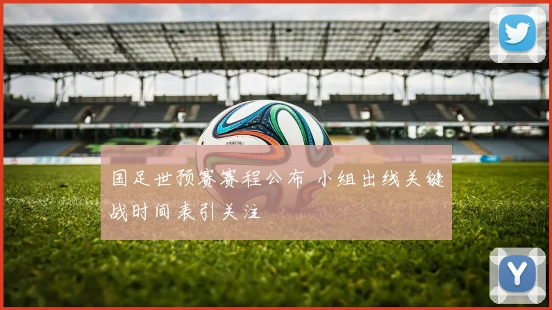 国足世预赛赛程公布 小组出线关键战时间表引关注