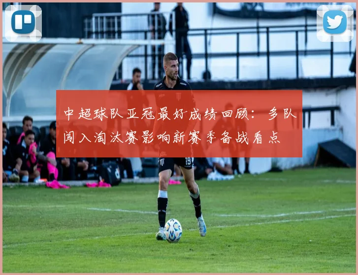 中超球队亚冠最好成绩回顾：多队闯入淘汰赛影响新赛季备战看点