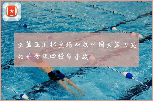 女篮亚洲杯全场回放中国女篮力克对手晋级四强争夺战