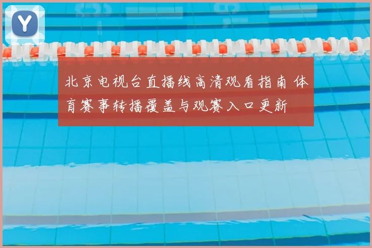 北京电视台直播线高清观看指南 体育赛事转播覆盖与观赛入口更新
