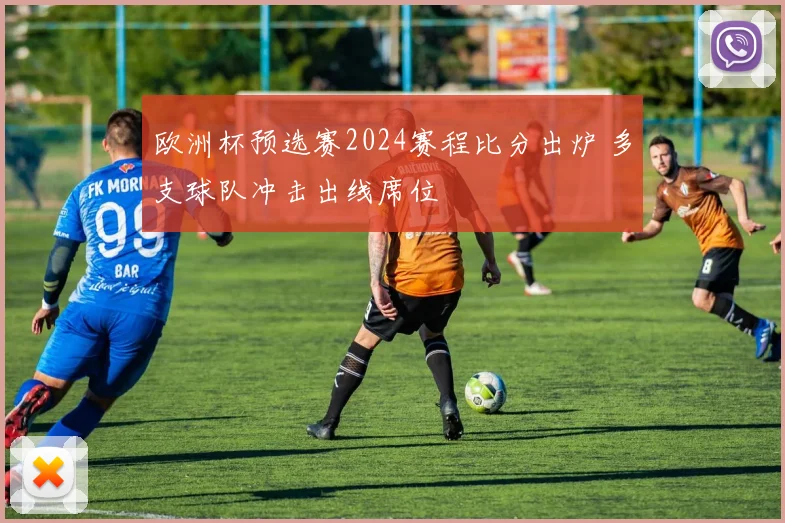 欧洲杯预选赛2024赛程比分出炉 多支球队冲击出线席位