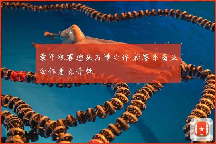 意甲联赛迎来万博合作 新赛季商业合作看点升级