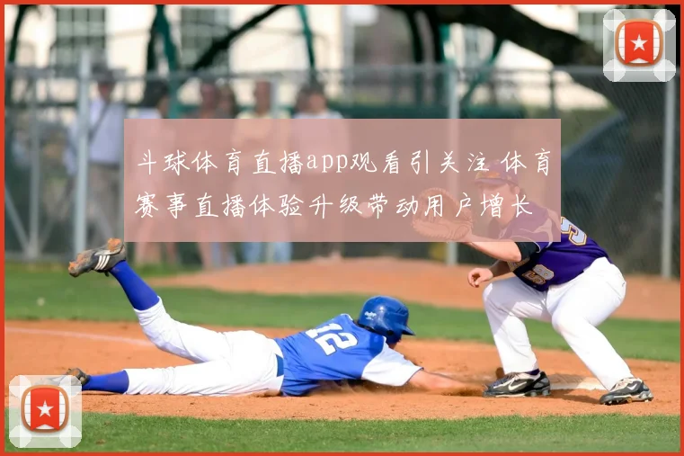 斗球体育直播app观看引关注 体育赛事直播体验升级带动用户增长