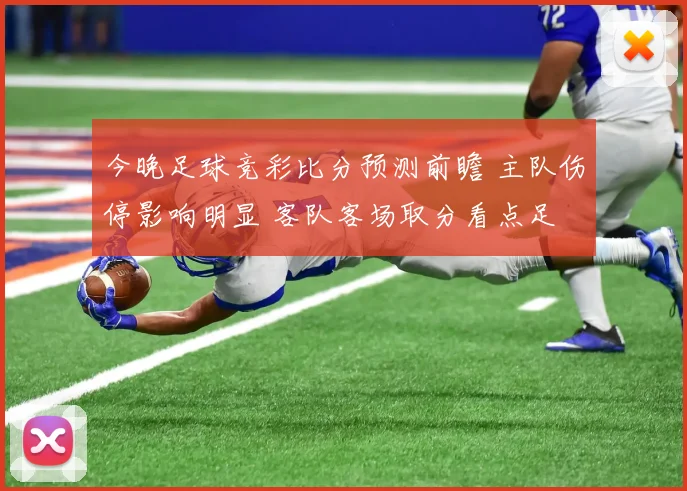 今晚足球竞彩比分预测前瞻 主队伤停影响明显 客队客场取分看点足