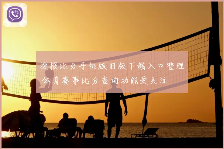 捷报比分手机版旧版下载入口整理 体育赛事比分查询功能受关注