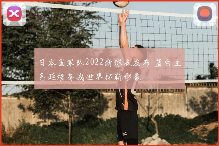 日本国家队2022新球衣发布 蓝白主色延续备战世界杯新形象
