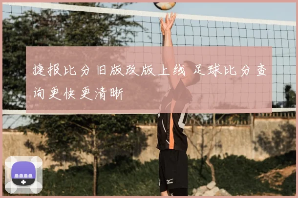 捷报比分旧版改版上线 足球比分查询更快更清晰