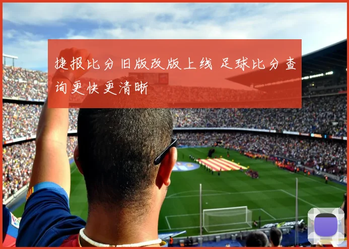 捷报比分旧版改版上线 足球比分查询更快更清晰