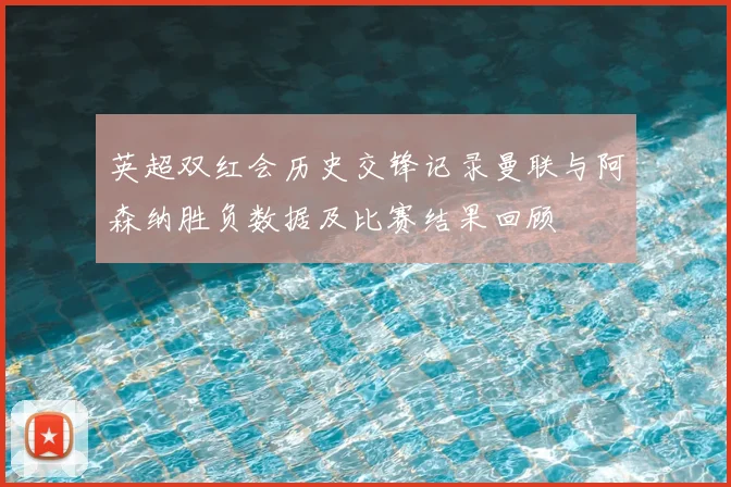 英超双红会历史交锋记录曼联与阿森纳胜负数据及比赛结果回顾