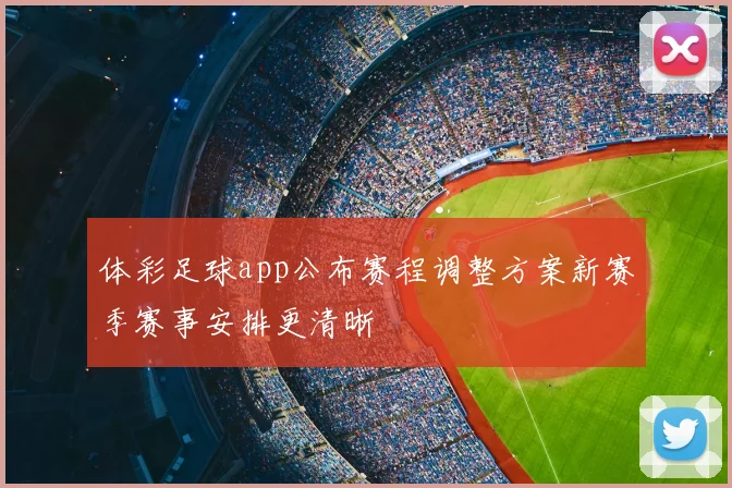 体彩足球app公布赛程调整方案新赛季赛事安排更清晰